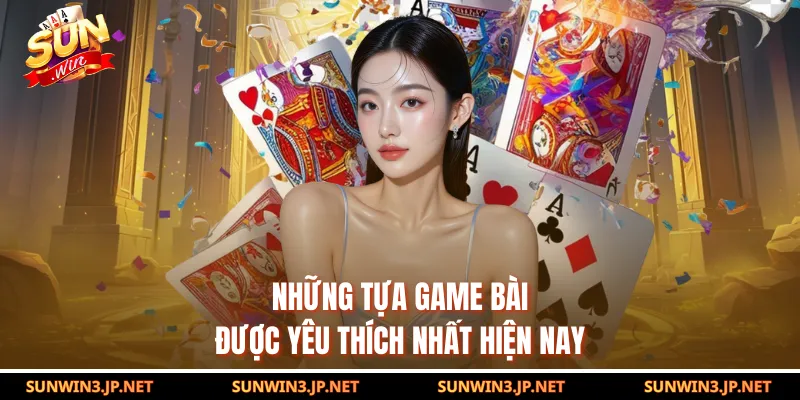 Những tựa game bài được yêu thích nhất hiện nay