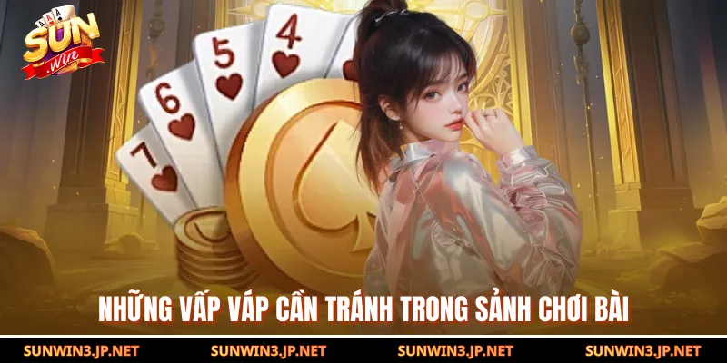 Những vấp váp cần tránh trong sảnh chơi bài